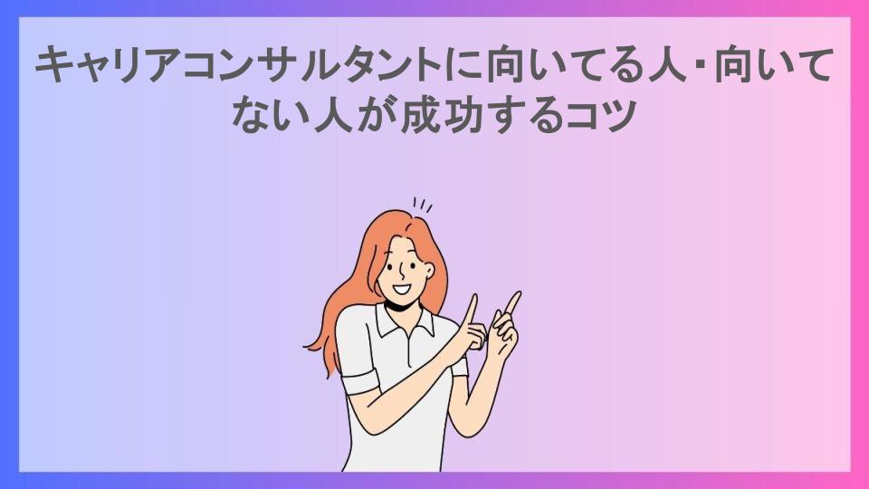 キャリアコンサルタントに向いてる人・向いてない人が成功するコツ